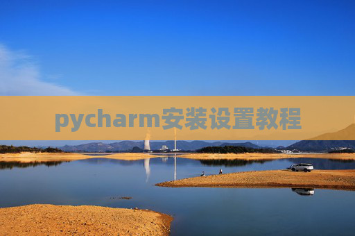 pycharm安装设置教程 pycharm安装设置教程